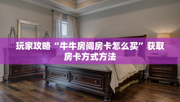 玩家攻略“牛牛房间房卡怎么买”获取房卡方式方法