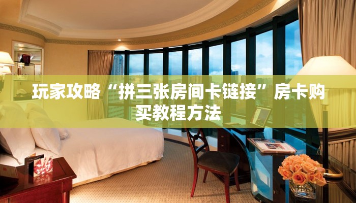 玩家攻略“拼三张房间卡链接”房卡购买教程方法