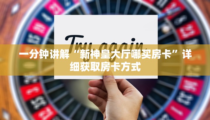 一分钟讲解“新神皇大厅哪买房卡”详细获取房卡方式