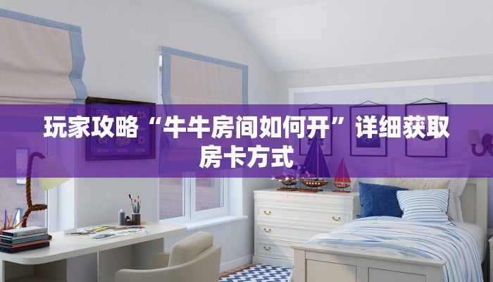 玩家攻略“牛牛房间如何开”详细获取房卡方式