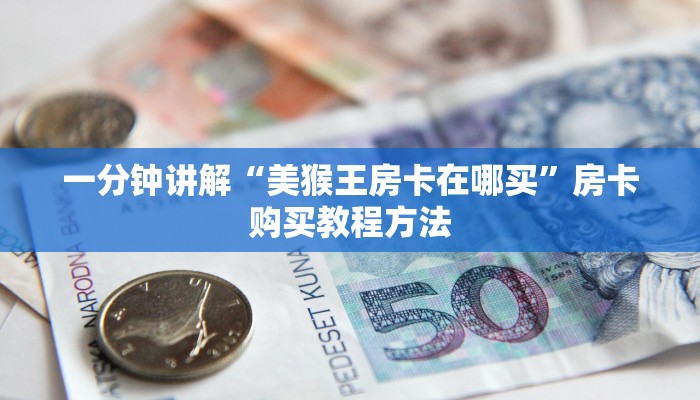 一分钟讲解“美猴王房卡在哪买”房卡购买教程方法