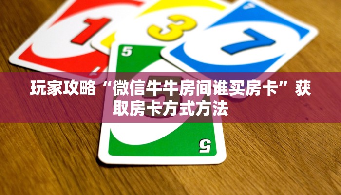玩家攻略“微信牛牛房间谁买房卡”获取房卡方式方法