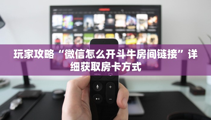 玩家攻略“微信怎么开斗牛房间链接”详细获取房卡方式