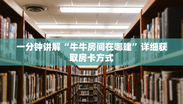 一分钟讲解“牛牛房间在哪建”详细获取房卡方式