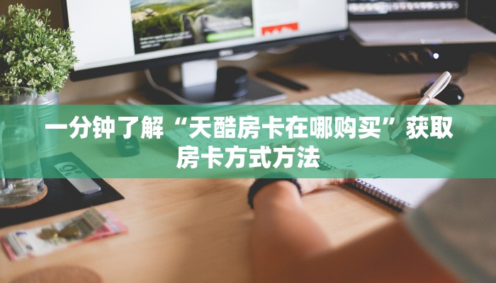 一分钟了解“天酷房卡在哪购买”获取房卡方式方法