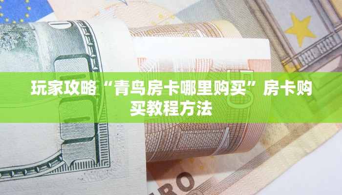 玩家攻略“青鸟房卡哪里购买”房卡购买教程方法