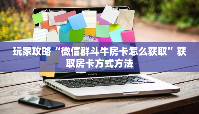 玩家攻略“微信群斗牛房卡怎么获取”获取房卡方式方法