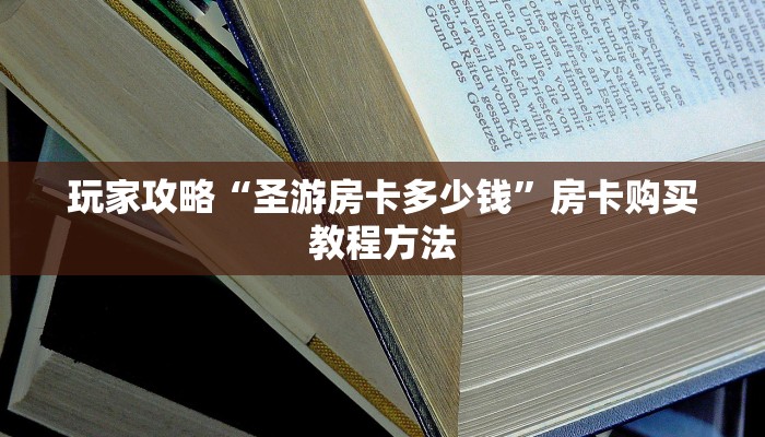 玩家攻略“圣游房卡多少钱”房卡购买教程方法