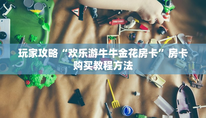 玩家攻略“欢乐游牛牛金花房卡”房卡购买教程方法