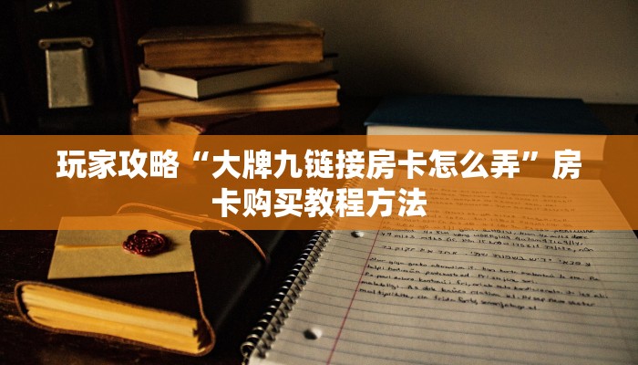 玩家攻略“大牌九链接房卡怎么弄”房卡购买教程方法