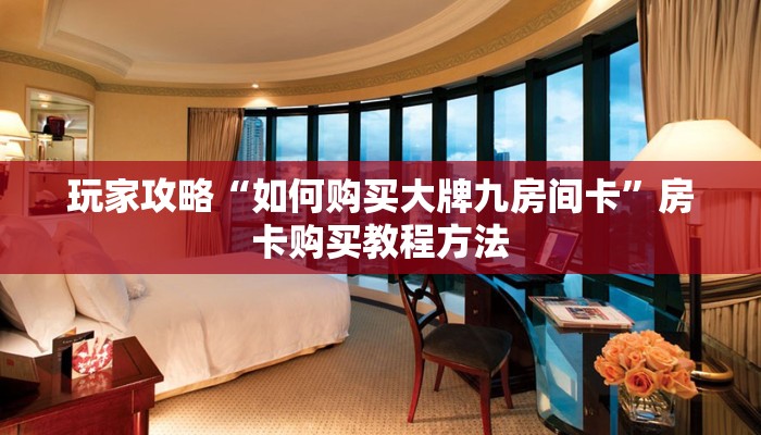 玩家攻略“如何购买大牌九房间卡”房卡购买教程方法 玩家攻略“如何购买大牌九房间卡”房卡购买教程方法