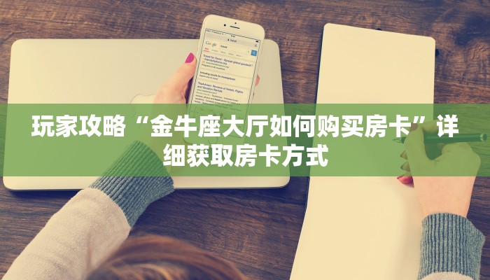 玩家攻略“金牛座大厅如何购买房卡”详细获取房卡方式 玩家攻略“金牛座大厅如何购买房卡”详细获取房卡方式