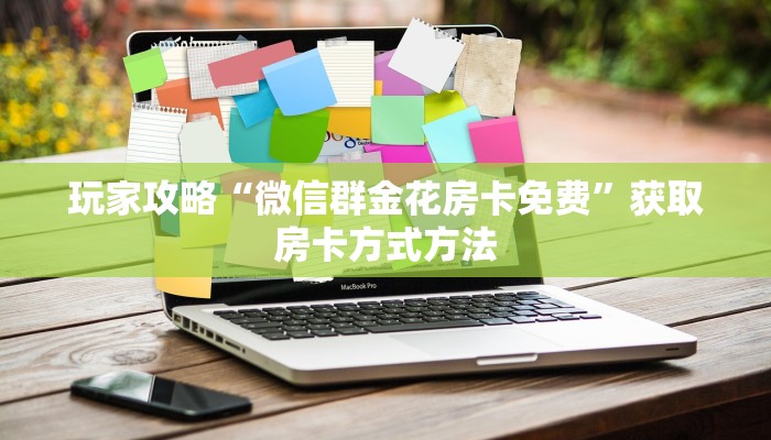 玩家攻略“微信群金花房卡免费”获取房卡方式方法