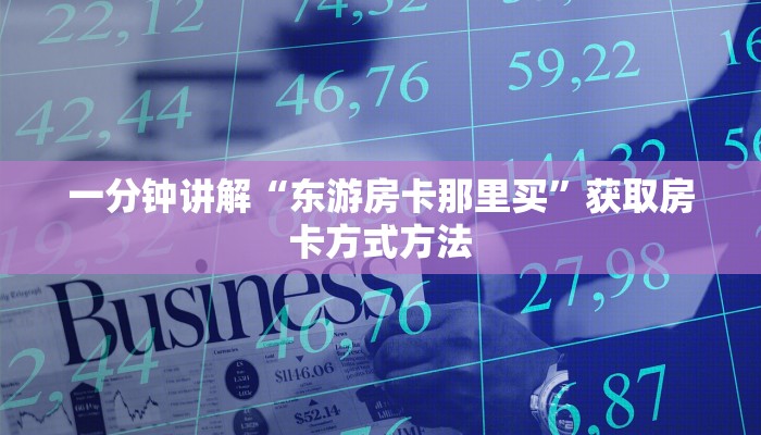 一分钟讲解“东游房卡那里买”获取房卡方式方法