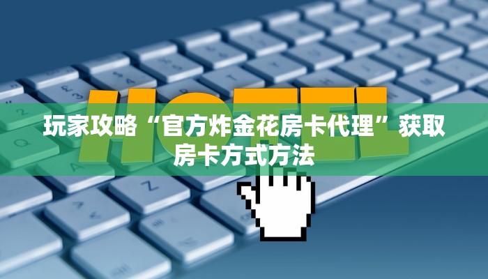 玩家攻略“官方炸金花房卡代理”获取房卡方式方法
