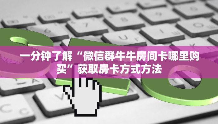 一分钟了解“微信群牛牛房间卡哪里购买”获取房卡方式方法