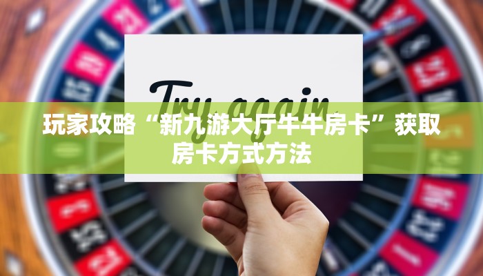玩家攻略“新九游大厅牛牛房卡”获取房卡方式方法