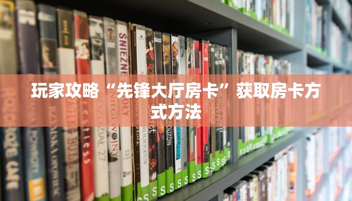玩家攻略“先锋大厅房卡”获取房卡方式方法