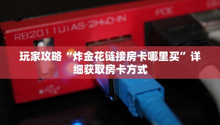 玩家攻略“炸金花链接房卡哪里买”详细获取房卡方式