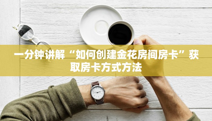 一分钟讲解“如何创建金花房间房卡”获取房卡方式方法