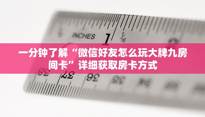 一分钟了解“微信好友怎么玩大牌九房间卡”详细获取房卡方式 一分钟了解“微信好友怎么玩大牌九房间卡”详细获取房卡方式