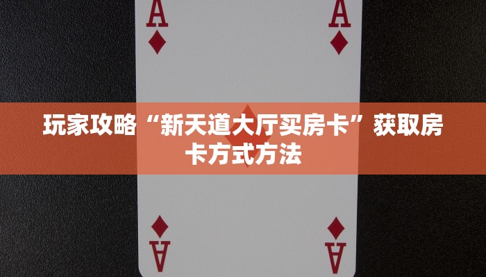 玩家攻略“新天道大厅买房卡”获取房卡方式方法