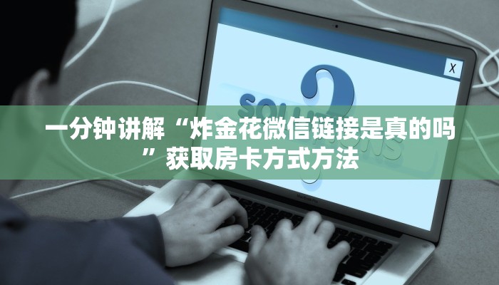 一分钟讲解“炸金花微信链接是真的吗”获取房卡方式方法