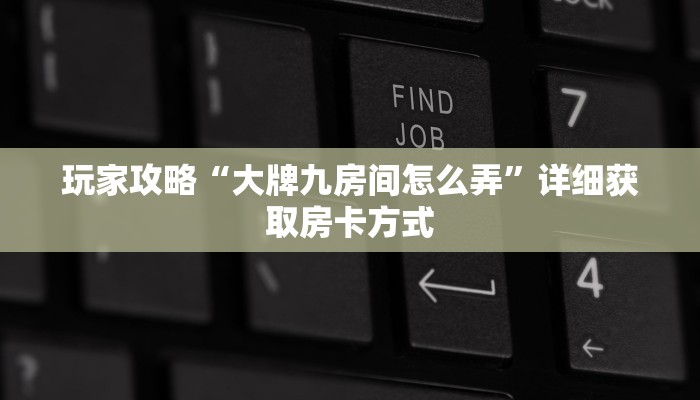 玩家攻略“大牌九房间怎么弄”详细获取房卡方式