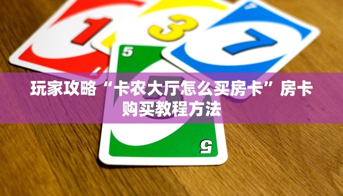 玩家攻略“卡农大厅怎么买房卡”房卡购买教程方法