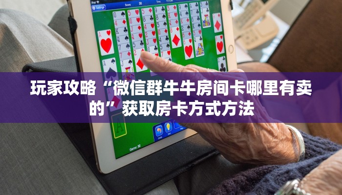 玩家攻略“微信群牛牛房间卡哪里有卖的”获取房卡方式方法