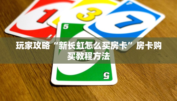 玩家攻略“新长虹怎么买房卡”房卡购买教程方法