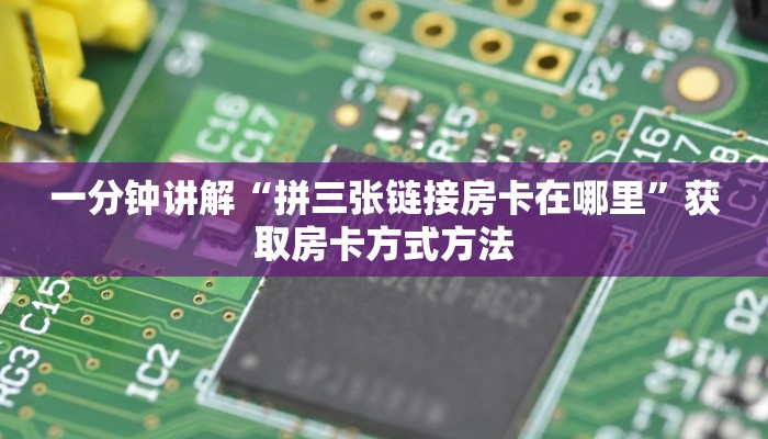 一分钟讲解“拼三张链接房卡在哪里”获取房卡方式方法