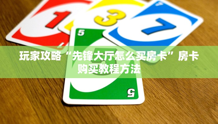 玩家攻略“先锋大厅怎么买房卡”房卡购买教程方法