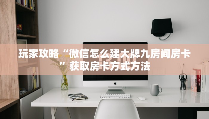 玩家攻略“微信怎么建大牌九房间房卡”获取房卡方式方法