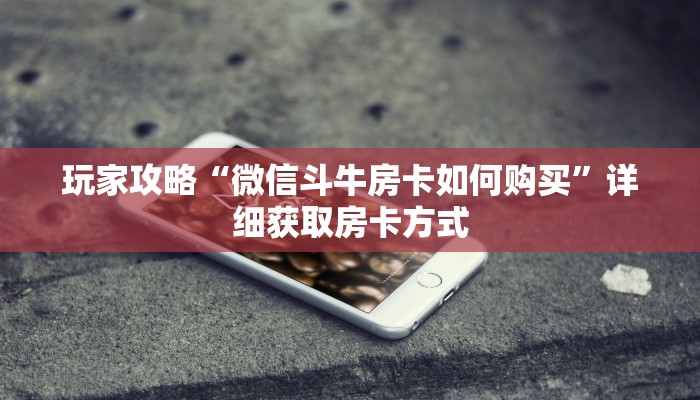玩家攻略“微信斗牛房卡如何购买”详细获取房卡方式