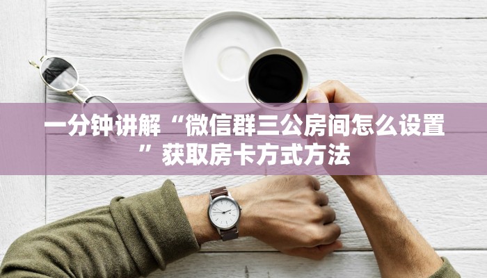 一分钟讲解“微信群三公房间怎么设置”获取房卡方式方法