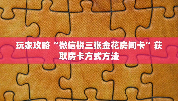 玩家攻略“微信拼三张金花房间卡”获取房卡方式方法