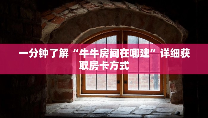 一分钟了解“牛牛房间在哪建”详细获取房卡方式