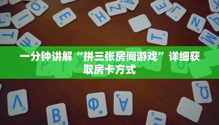 一分钟讲解“拼三张房间游戏”详细获取房卡方式 一分钟讲解“拼三张房间游戏”详细获取房卡方式