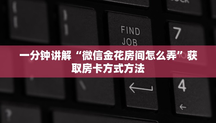 一分钟讲解“微信金花房间怎么弄”获取房卡方式方法