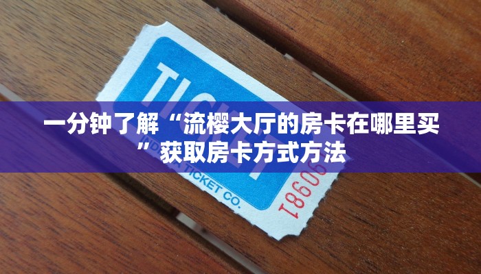 一分钟了解“流樱大厅的房卡在哪里买”获取房卡方式方法