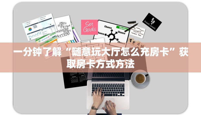 一分钟了解“随意玩大厅怎么充房卡”获取房卡方式方法