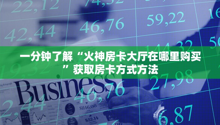 一分钟了解“火神房卡大厅在哪里购买”获取房卡方式方法