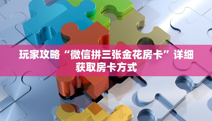 玩家攻略“微信拼三张金花房卡”详细获取房卡方式