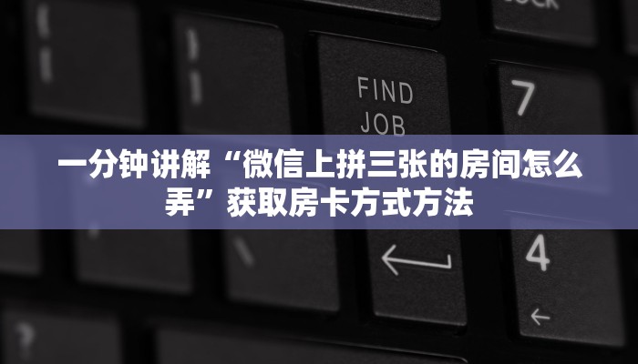 一分钟讲解“微信上拼三张的房间怎么弄”获取房卡方式方法