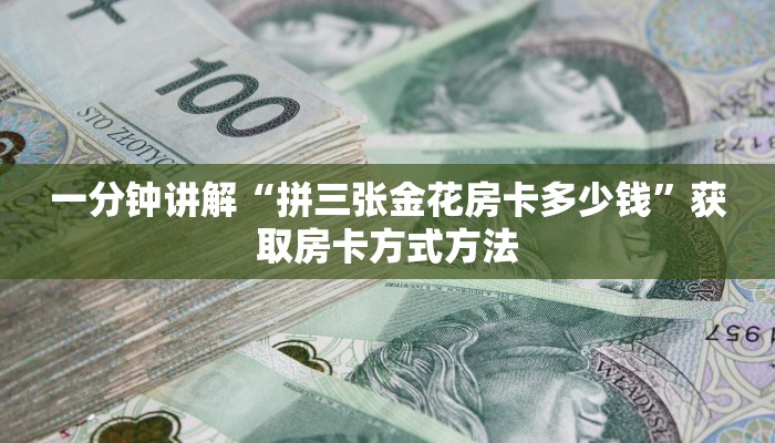 一分钟讲解“拼三张金花房卡多少钱”获取房卡方式方法
