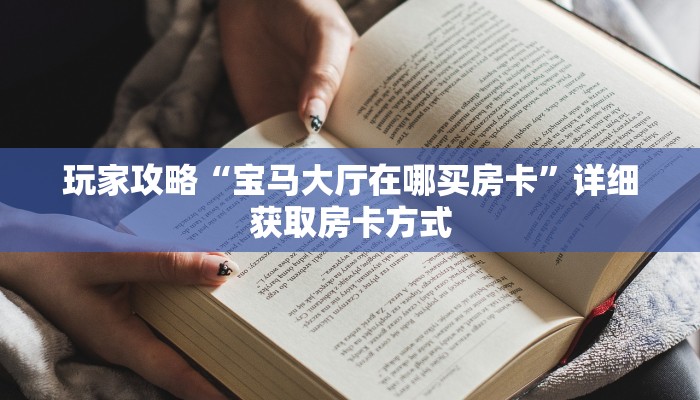 玩家攻略“宝马大厅在哪买房卡”详细获取房卡方式