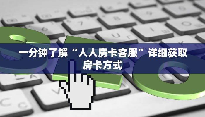 一分钟了解“人人房卡客服”详细获取房卡方式