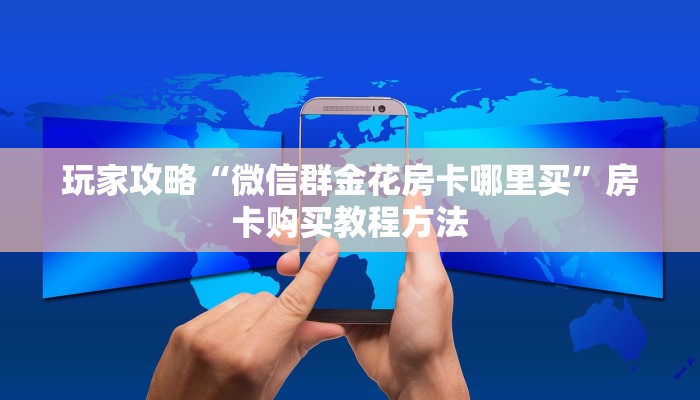 玩家攻略“微信群金花房卡哪里买”房卡购买教程方法 玩家攻略“微信群金花房卡哪里买”房卡购买教程方法