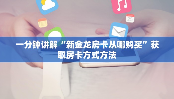 一分钟讲解“新金龙房卡从哪购买”获取房卡方式方法